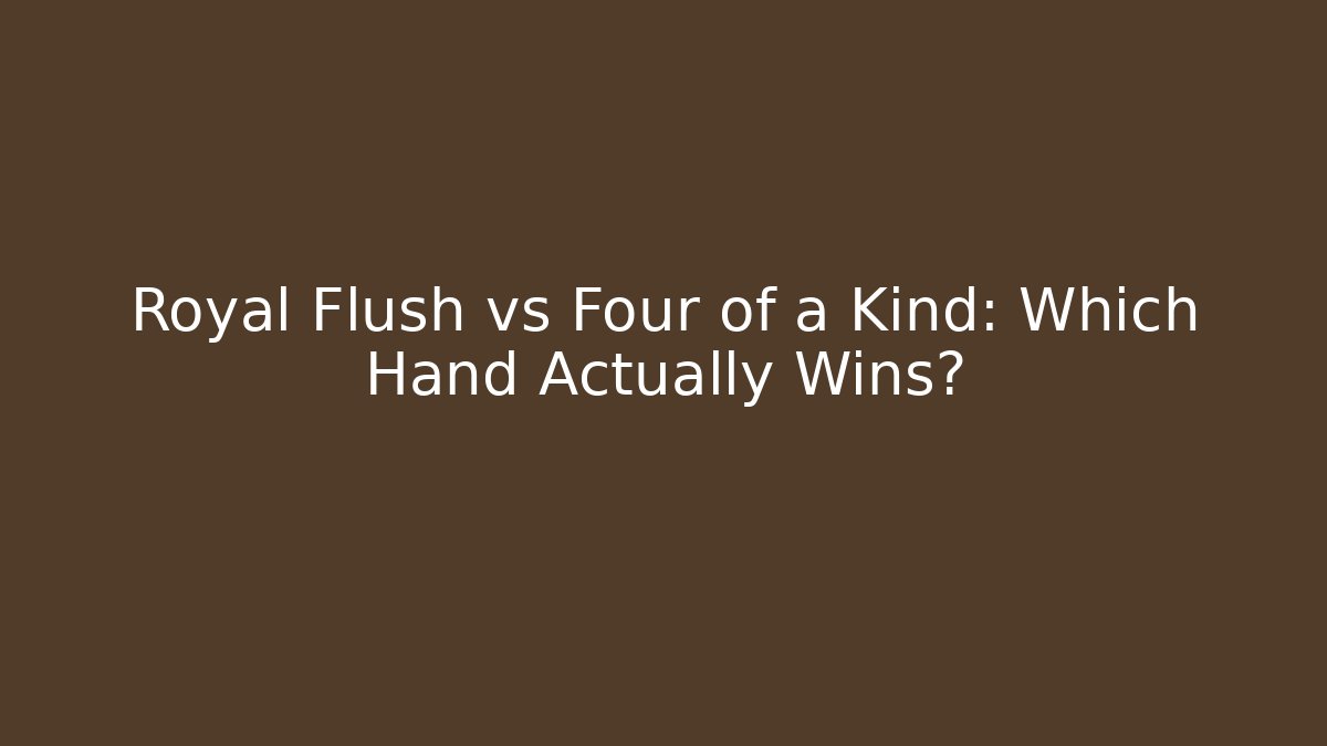 Royal Flush vs Four of a Kind: Which Hand Actually Wins?