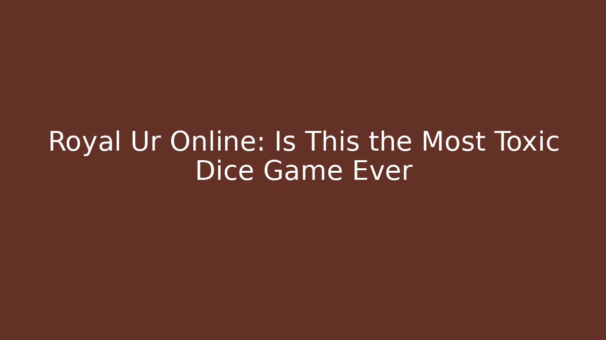 Royal Ur Online: Is This the Most Toxic Dice Game Ever