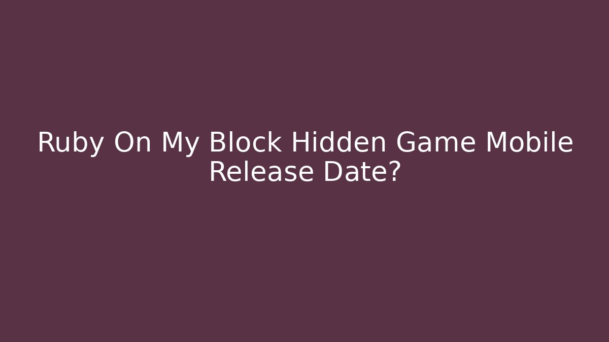 Ruby On My Block Hidden Game Mobile Release Date? - Create More Assets