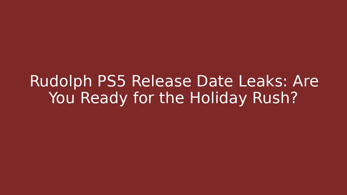 Rudolph PS5 Release Date Leaks: Are You Ready for the Holiday Rush?