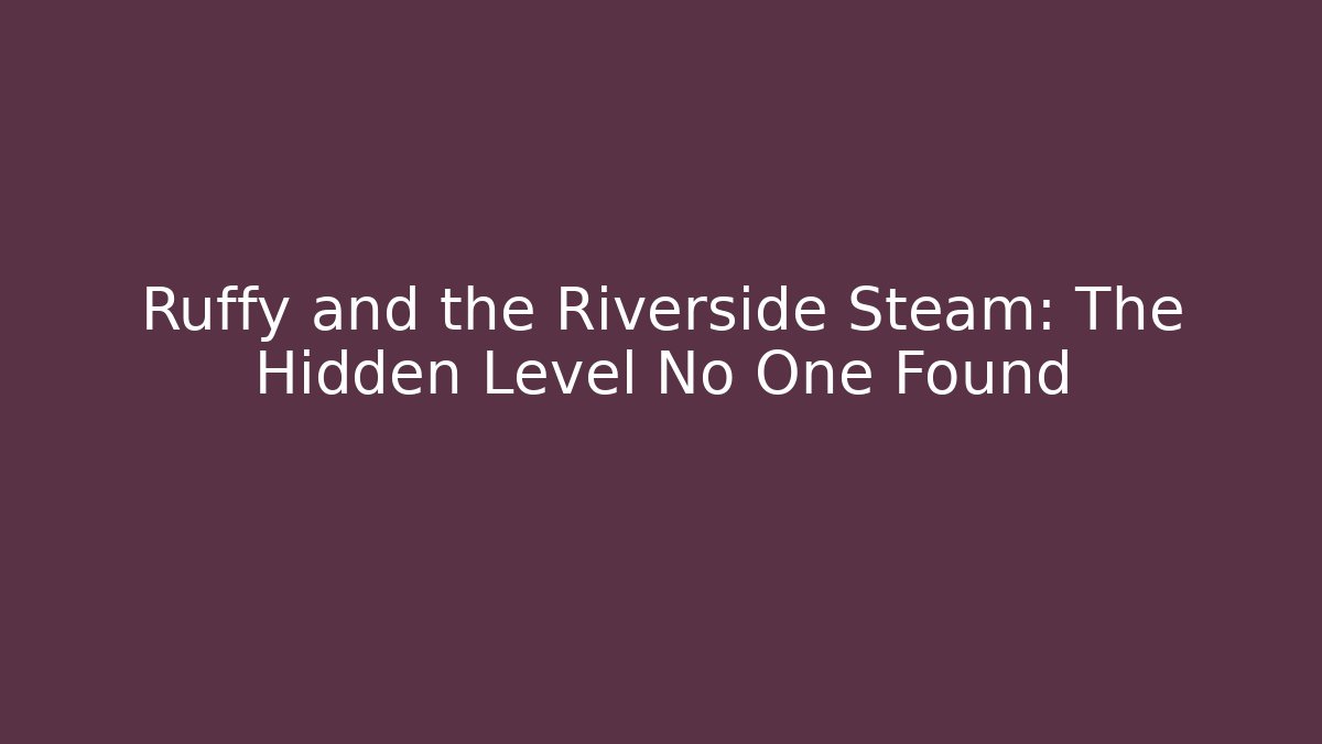 Ruffy and the Riverside Steam: The Hidden Level No One Found