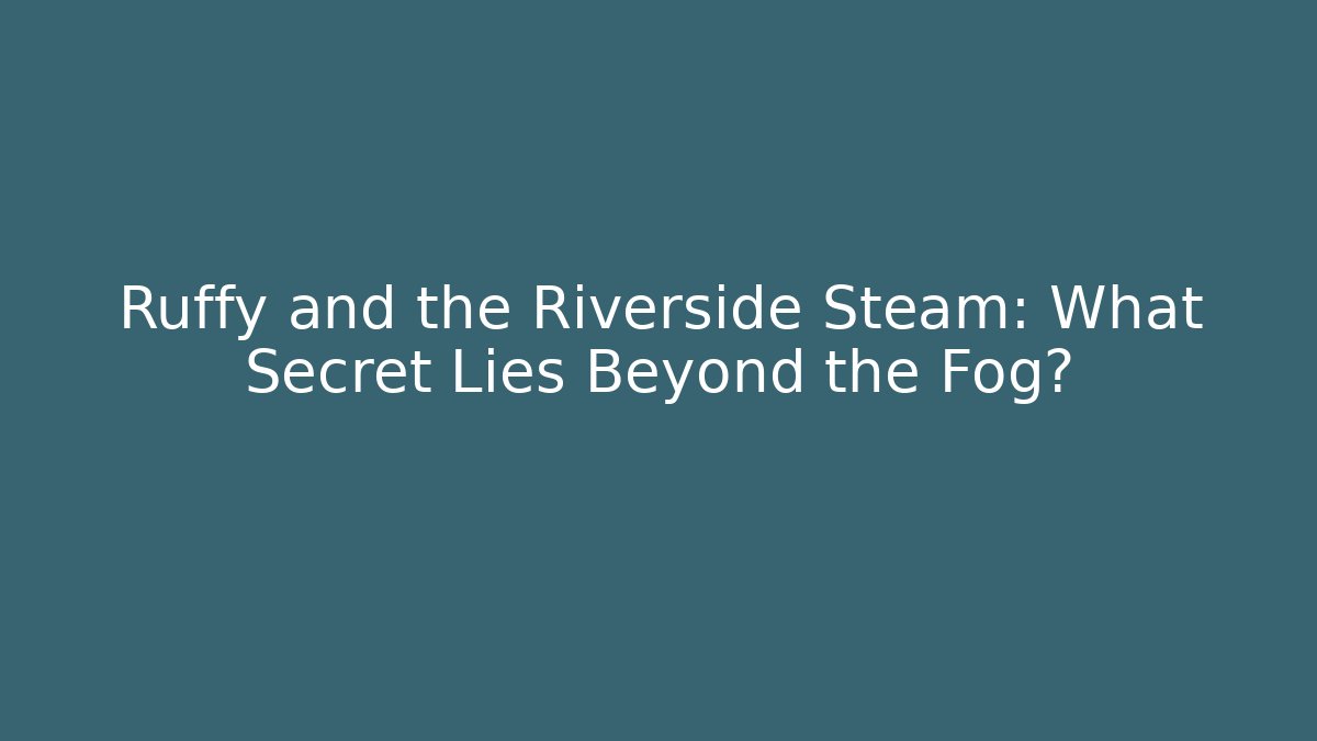 Ruffy and the Riverside Steam: What Secret Lies Beyond the Fog?