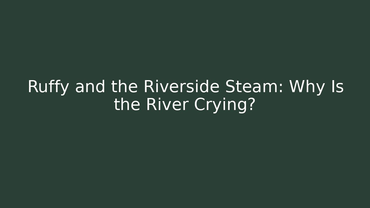 Ruffy and the Riverside Steam: Why Is the River Crying?