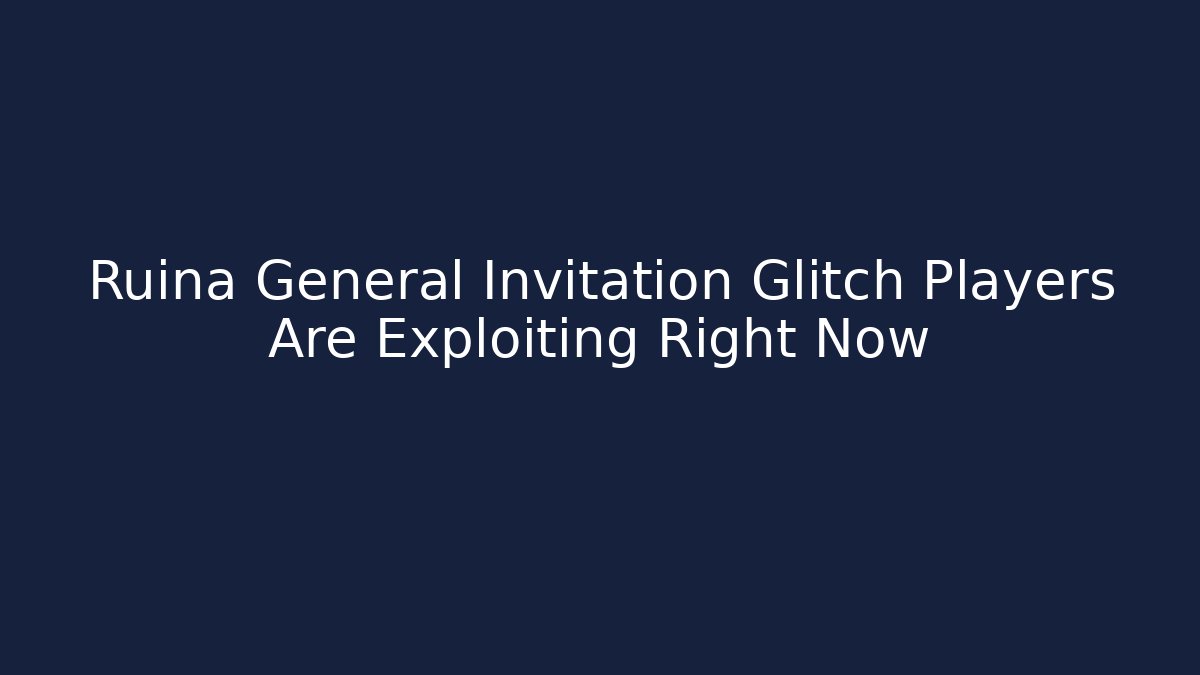 Ruina General Invitation Glitch Players Are Exploiting Right Now