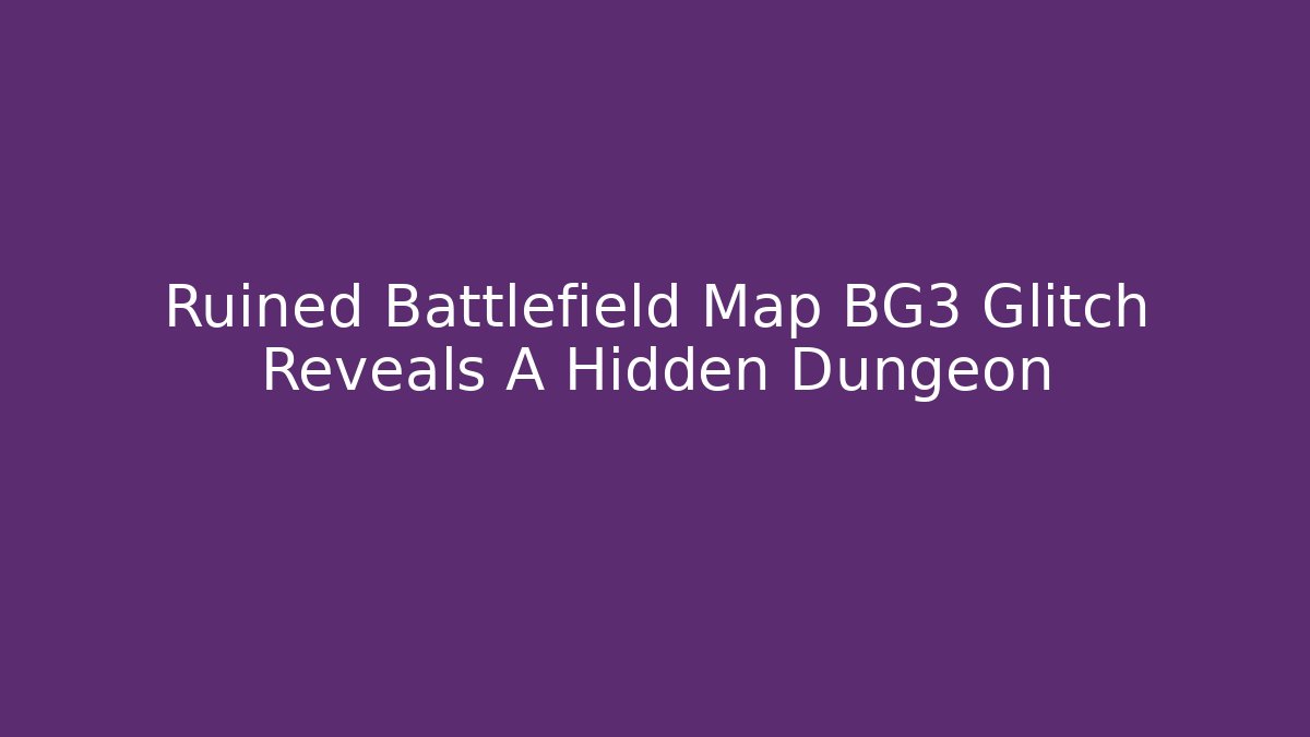 Ruined Battlefield Map BG3 Glitch Reveals A Hidden Dungeon