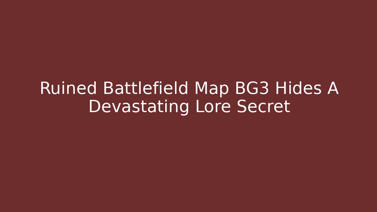 Ruined Battlefield Map BG3 Hides A Devastating Lore Secret