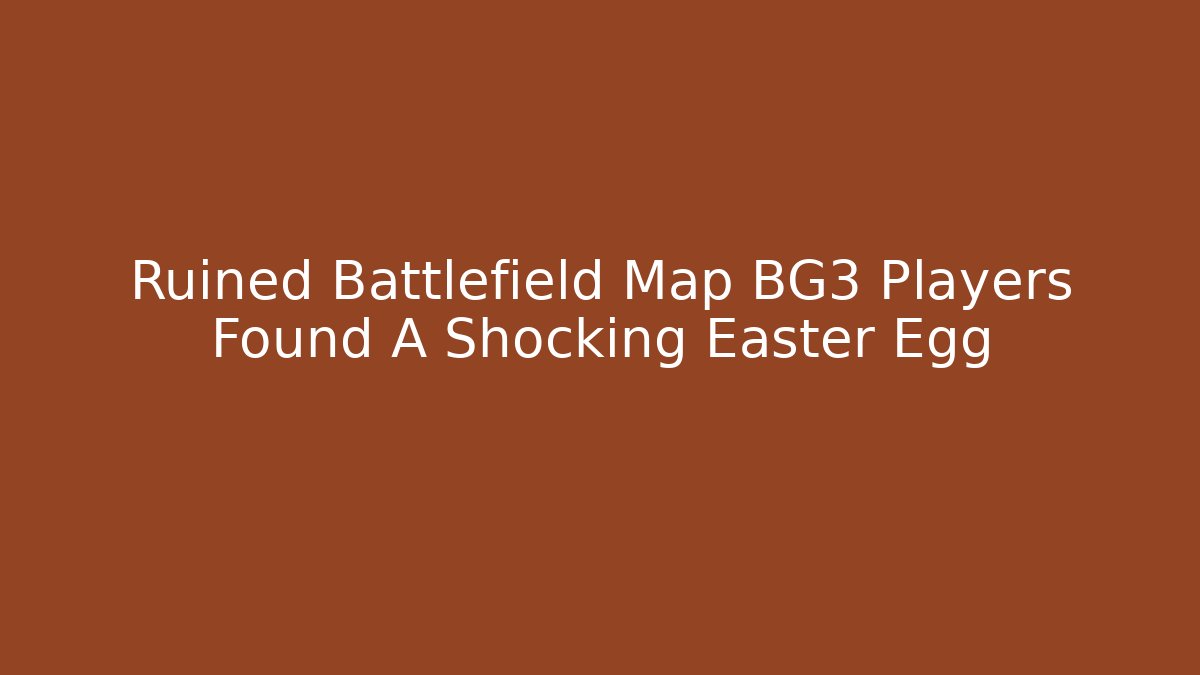 Ruined Battlefield Map BG3 Players Found A Shocking Easter Egg - Create More Assets