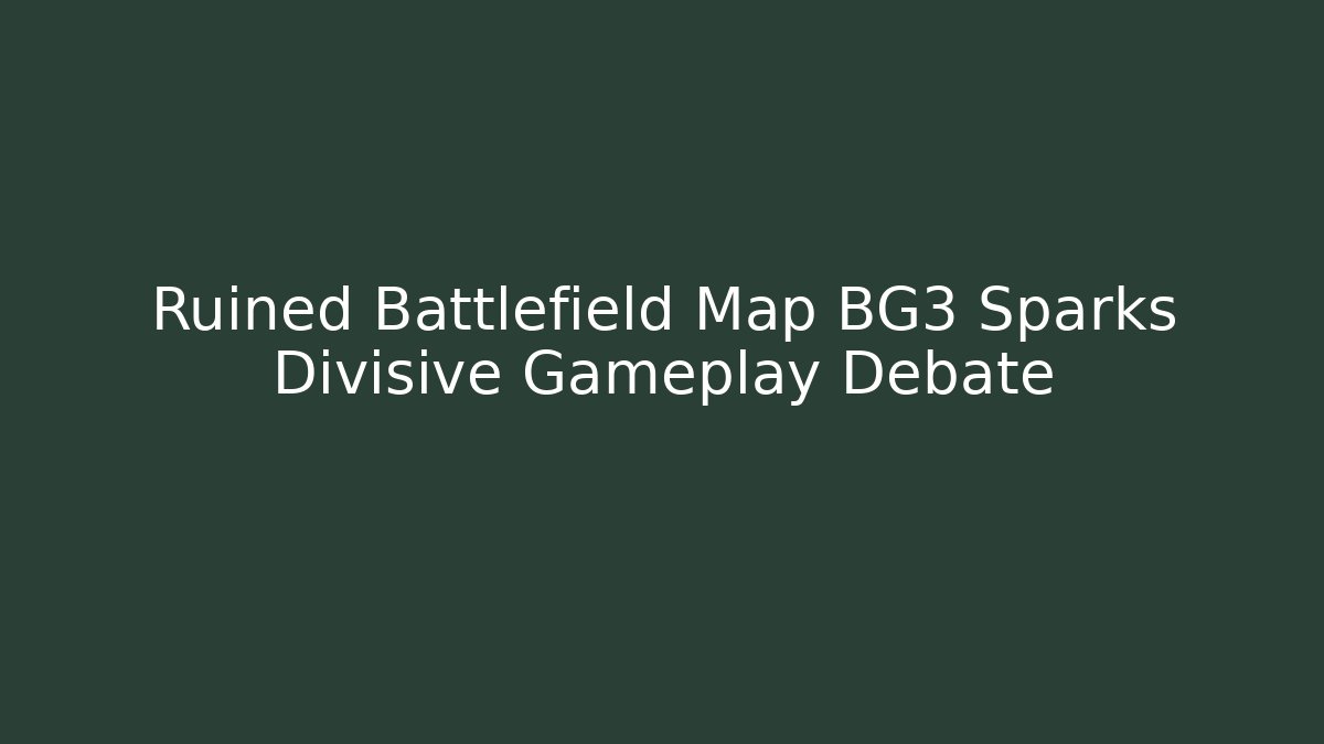 Ruined Battlefield Map BG3 Sparks Divisive Gameplay Debate