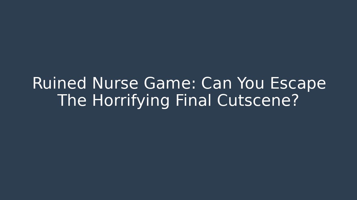 Ruined Nurse Game: Can You Escape The Horrifying Final Cutscene?
