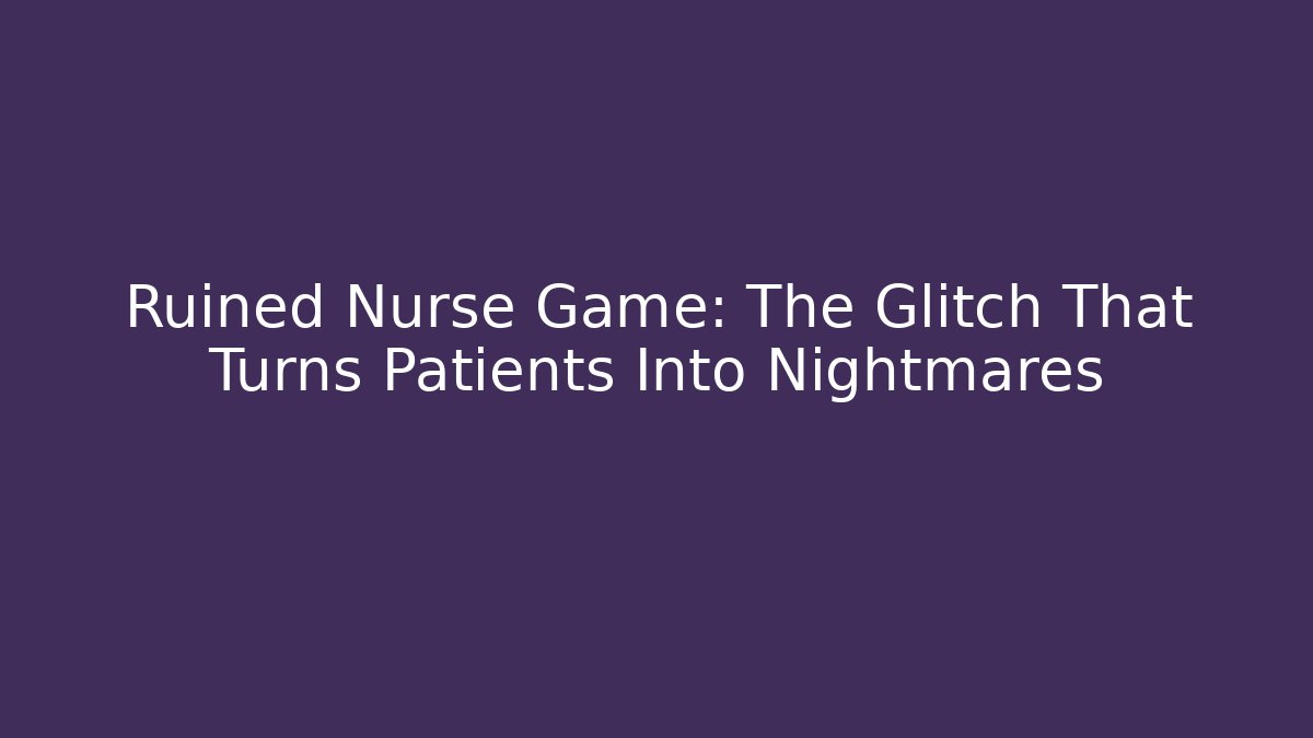 Ruined Nurse Game: The Glitch That Turns Patients Into Nightmares