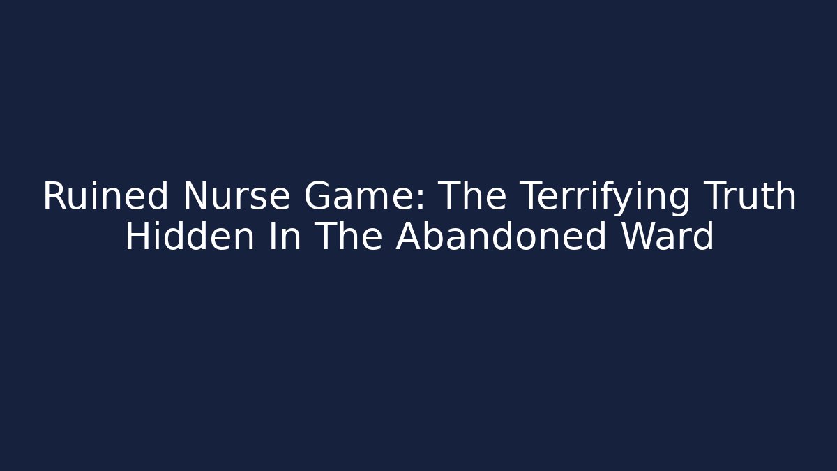Ruined Nurse Game: The Terrifying Truth Hidden In The Abandoned Ward
