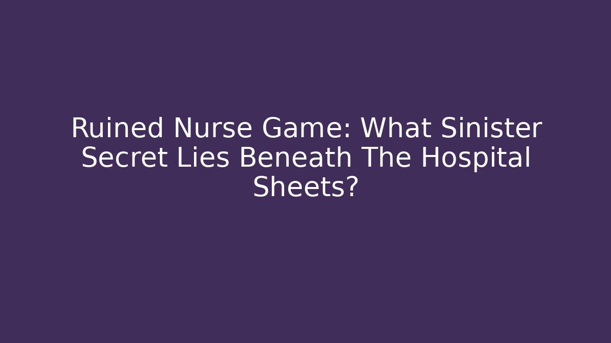 Ruined Nurse Game: What Sinister Secret Lies Beneath The Hospital Sheets?