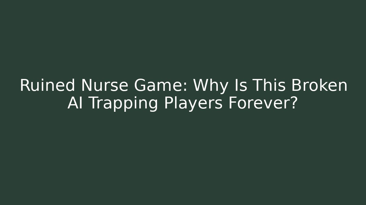 Ruined Nurse Game: Why Is This Broken AI Trapping Players Forever?