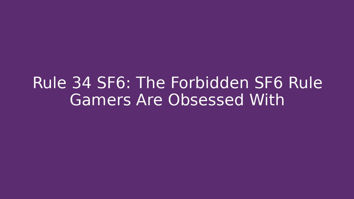 Rule 34 SF6: The Forbidden SF6 Rule Gamers Are Obsessed With