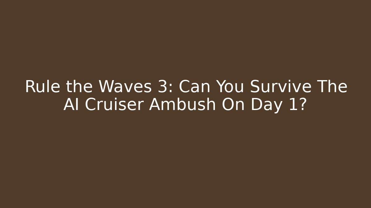 Rule the Waves 3: Can You Survive The AI Cruiser Ambush On Day 1?