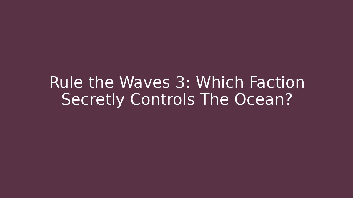 Rule the Waves 3: Which Faction Secretly Controls The Ocean?