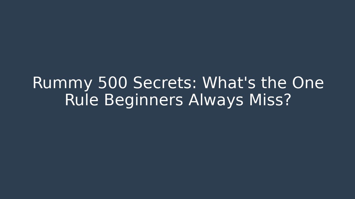 Rummy 500 Secrets: What’s the One Rule Beginners Always Miss?