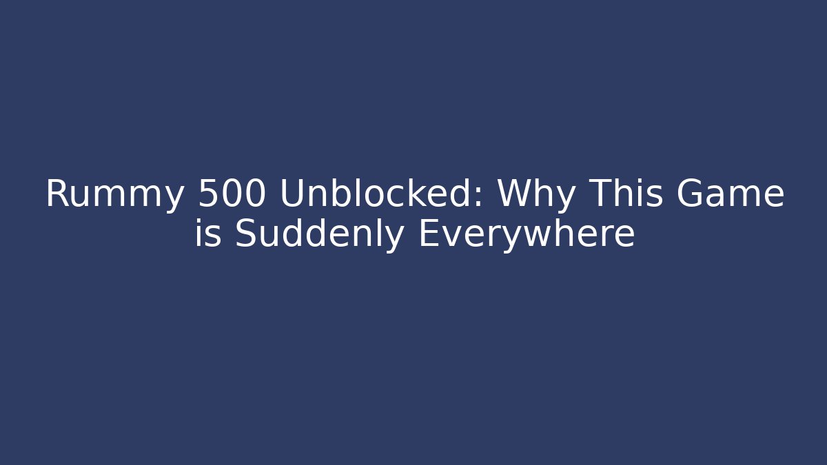 Rummy 500 Unblocked: Why This Game is Suddenly Everywhere