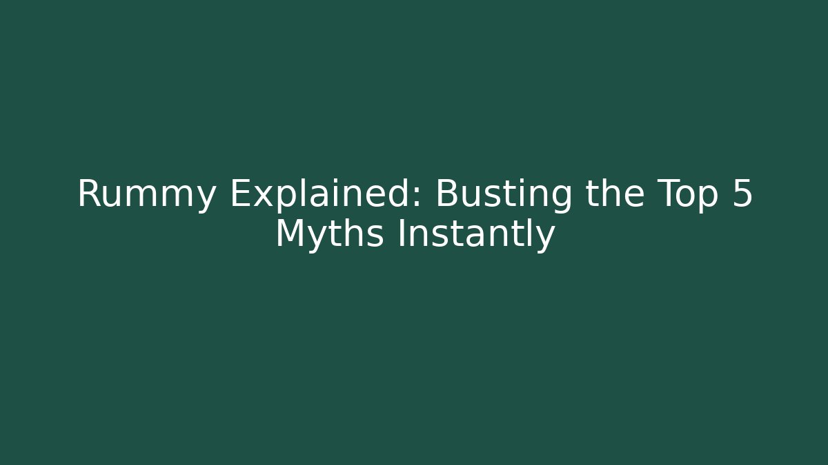 Rummy Explained: Busting the Top 5 Myths Instantly