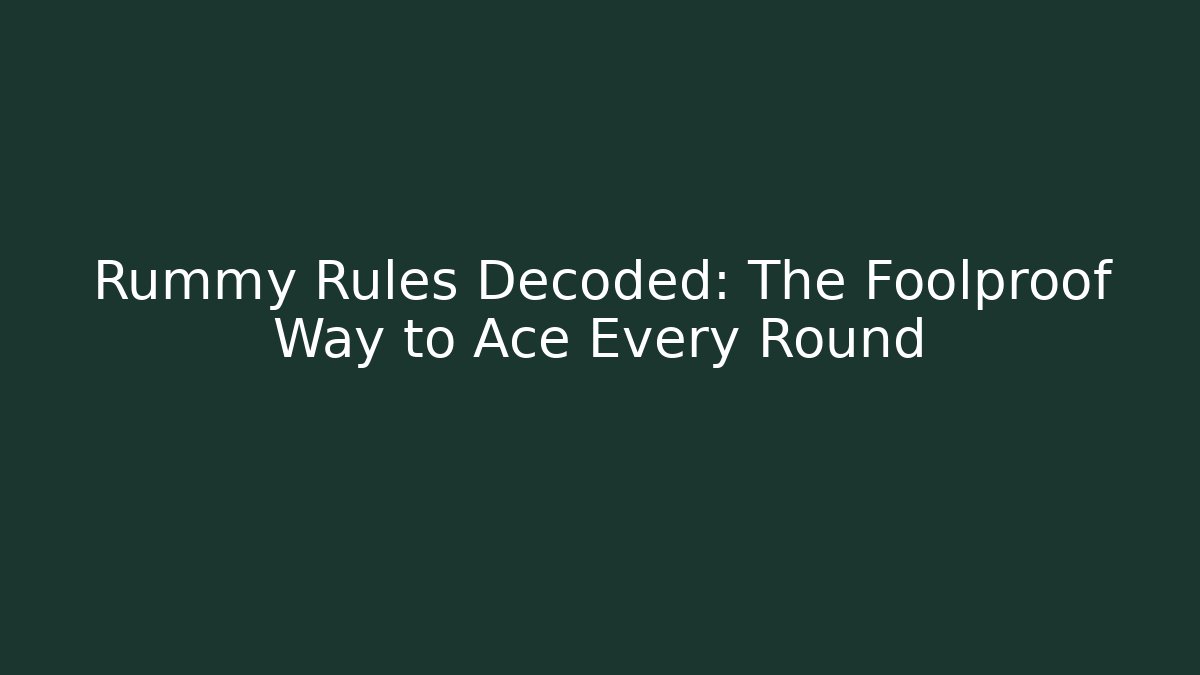 Rummy Rules Decoded: The Foolproof Way to Ace Every Round