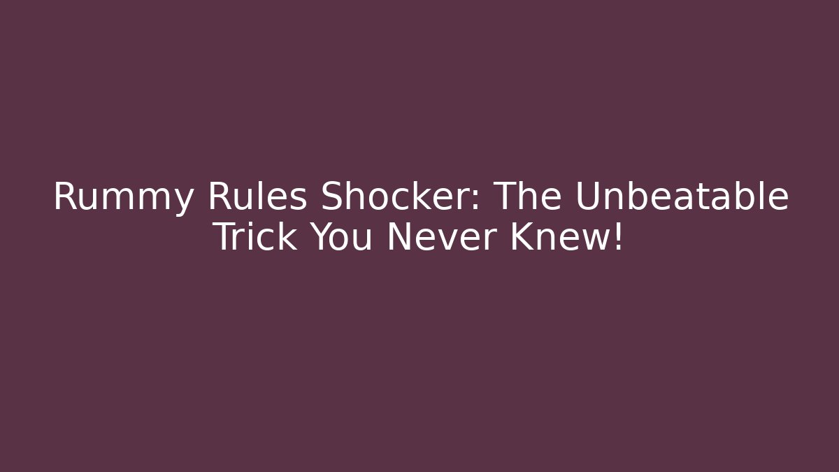 Rummy Rules Shocker: The Unbeatable Trick You Never Knew!
