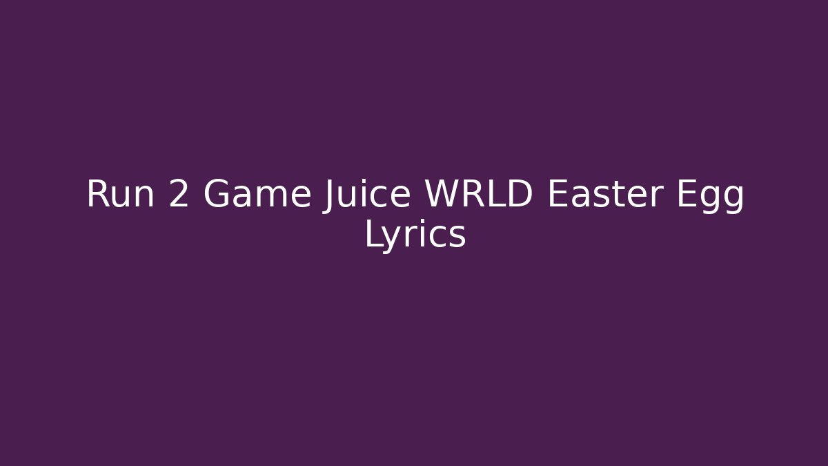 Run 2 Game Juice WRLD Easter Egg Lyrics - Create More Assets