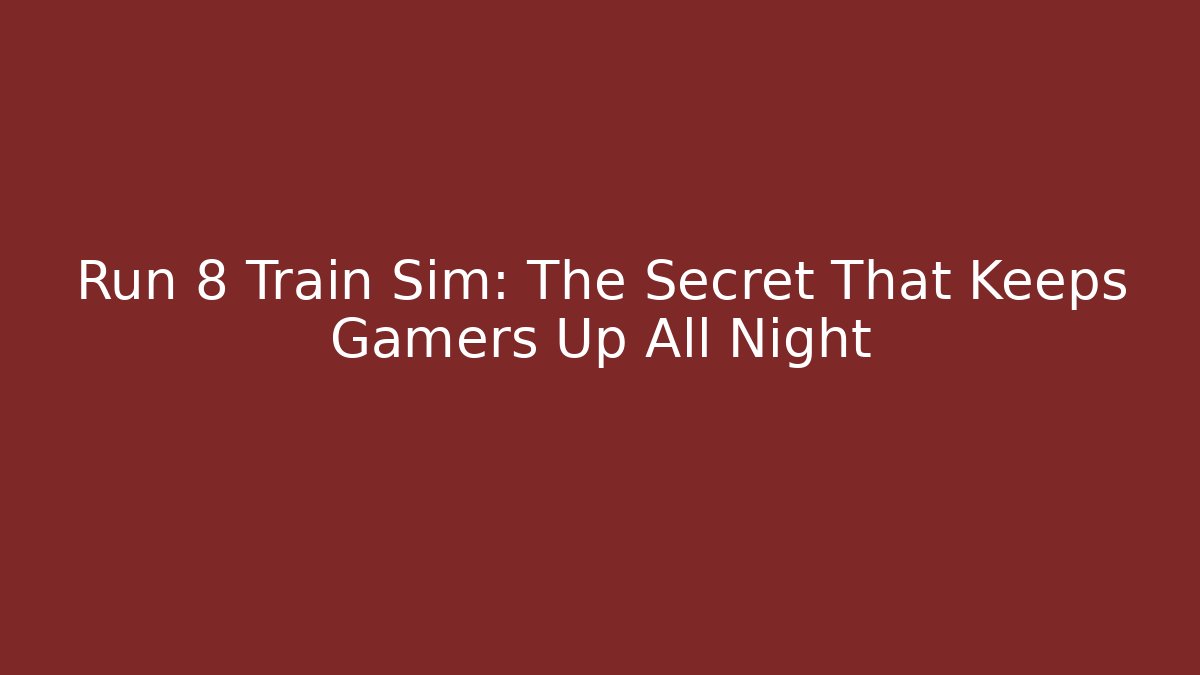 Run 8 Train Sim: The Secret That Keeps Gamers Up All Night