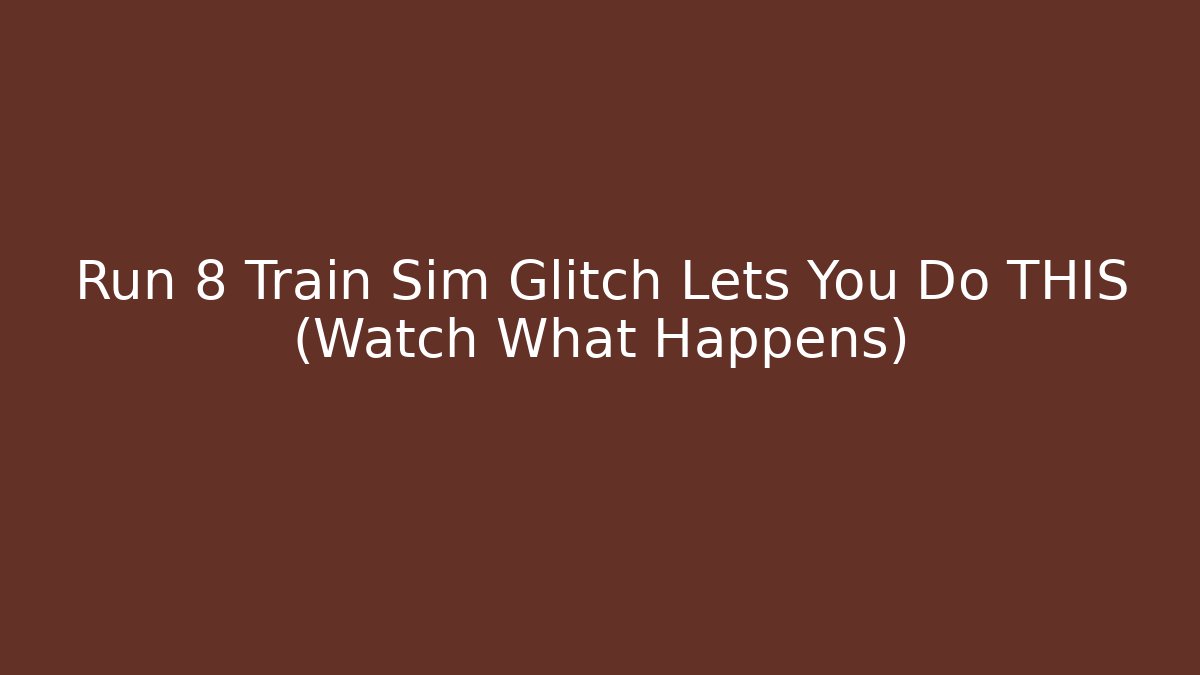 Run 8 Train Sim Glitch Lets You Do THIS (Watch What Happens)