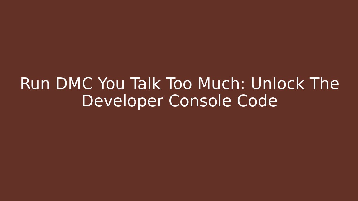 Run DMC You Talk Too Much: Unlock The Developer Console Code - Create More Assets