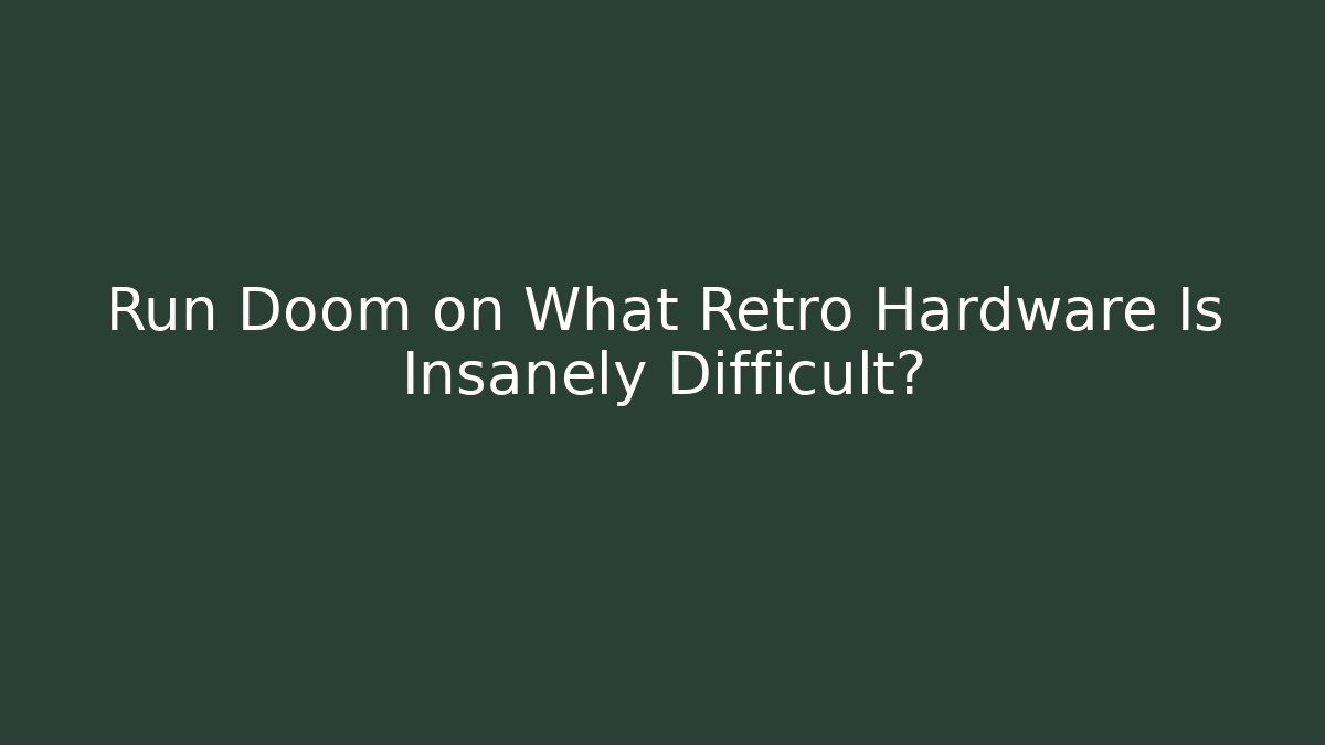 Run Doom on What Retro Hardware Is Insanely Difficult?