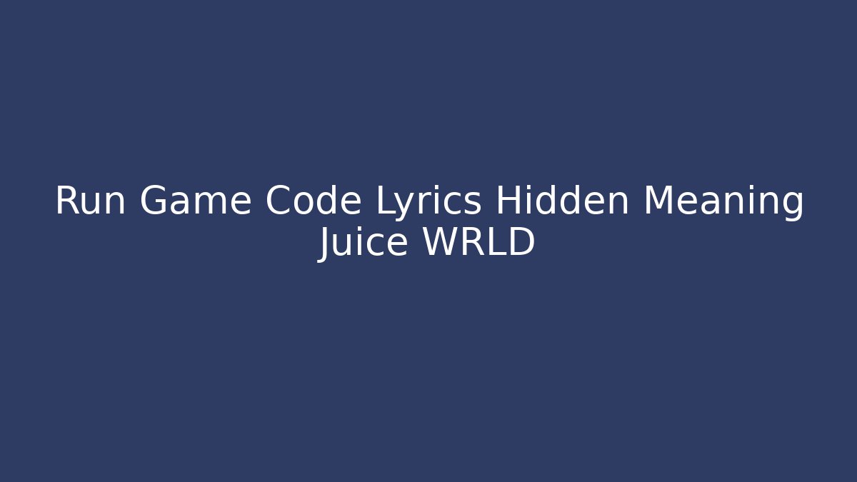 Run Game Code Lyrics Hidden Meaning Juice WRLD - Create More Assets