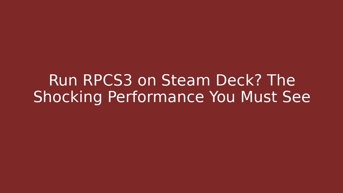 Run RPCS3 on Steam Deck? The Shocking Performance You Must See