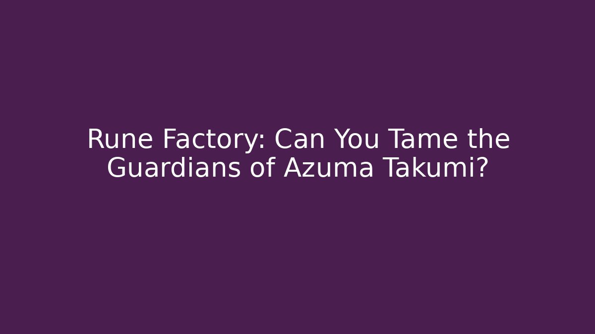 Rune Factory: Can You Tame the Guardians of Azuma Takumi?