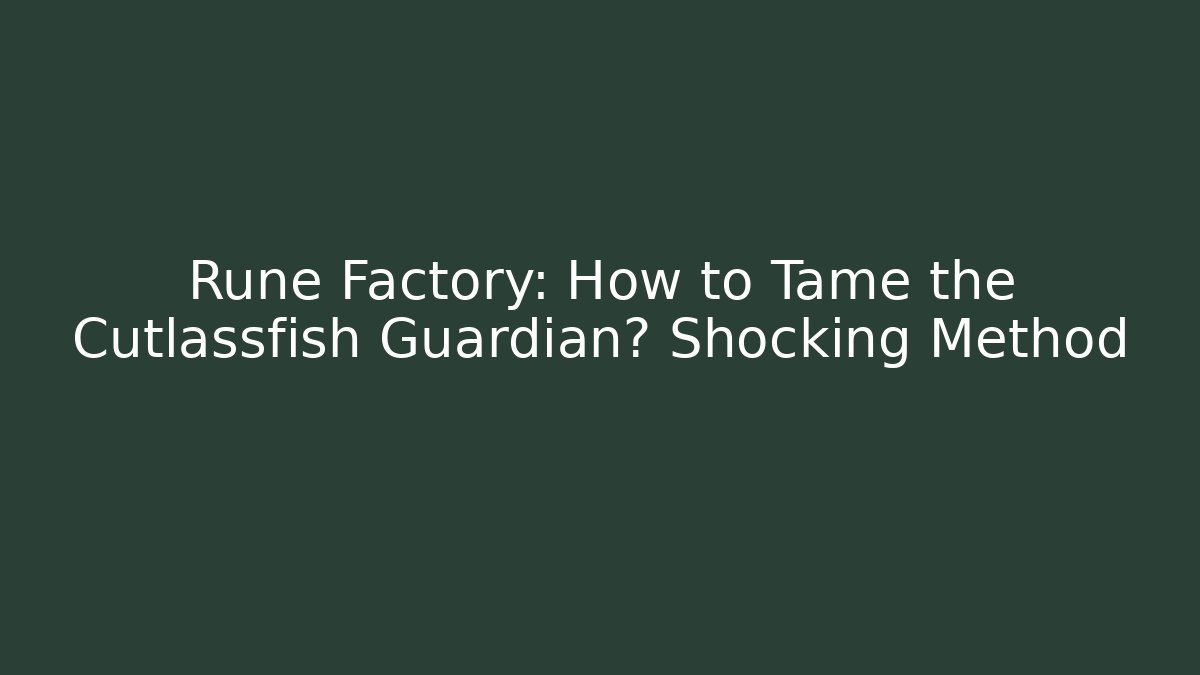 Rune Factory: How to Tame the Cutlassfish Guardian? Shocking Method