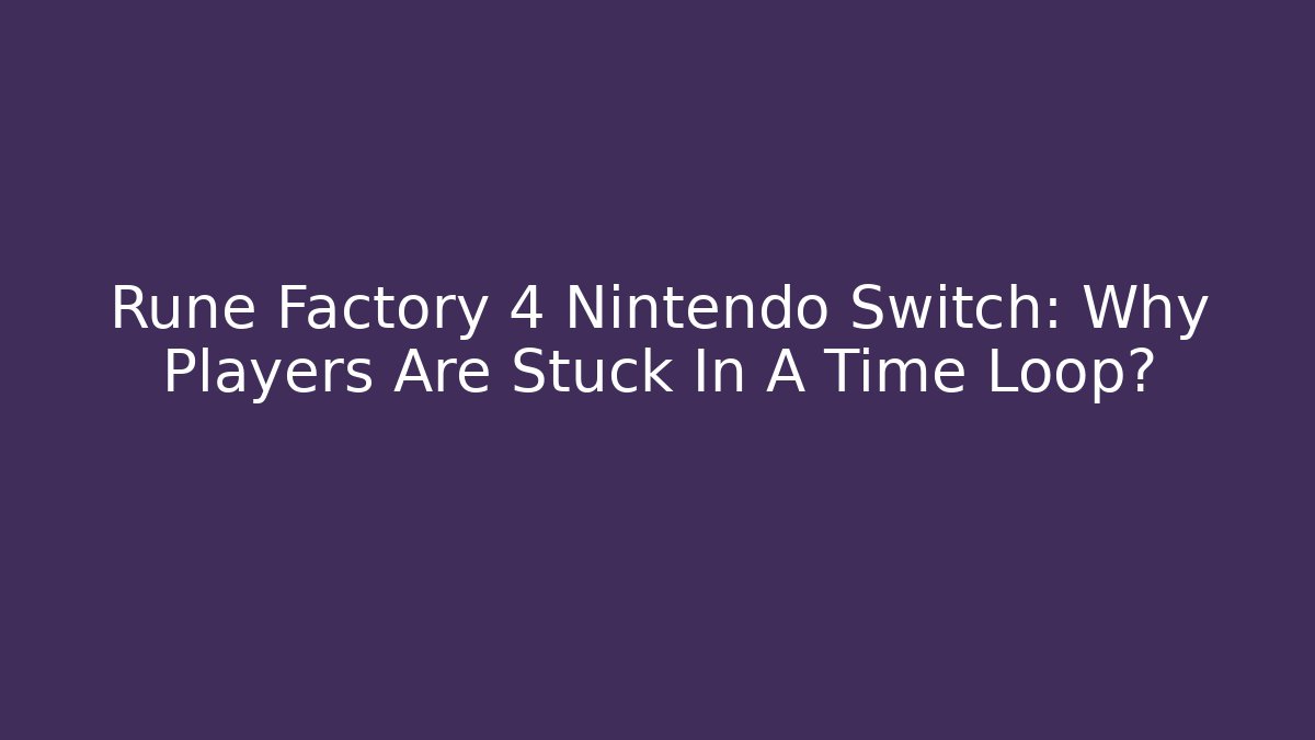 Rune Factory 4 Nintendo Switch: Why Players Are Stuck In A Time Loop?