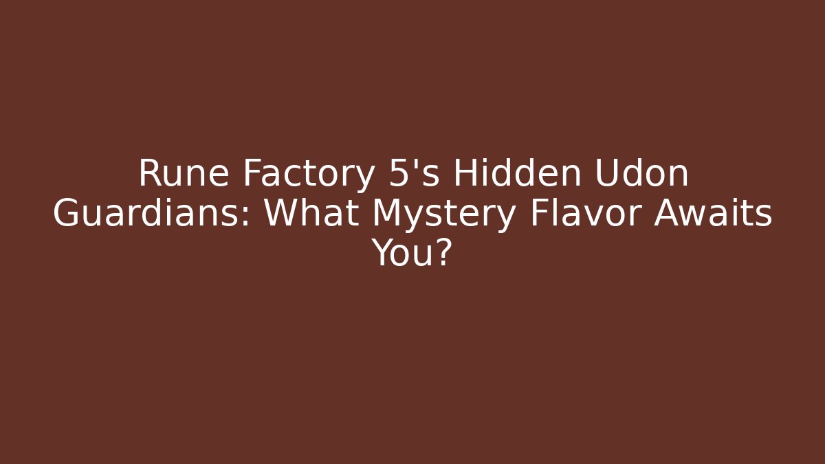 Rune Factory 5's Hidden Udon Guardians: What Mystery Flavor Awaits You?