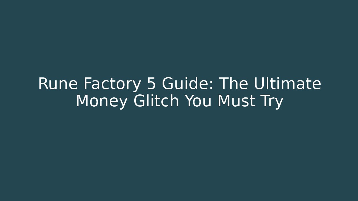 Rune Factory 5 Guide: The Ultimate Money Glitch You Must Try