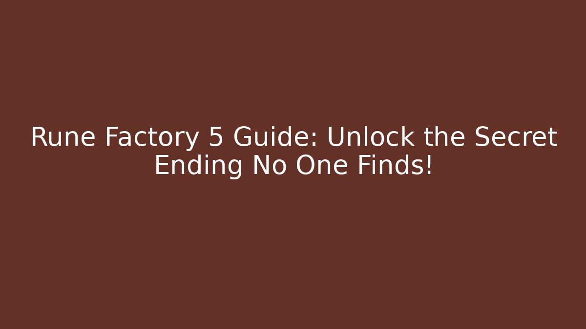 Rune Factory 5 Guide: Unlock the Secret Ending No One Finds!