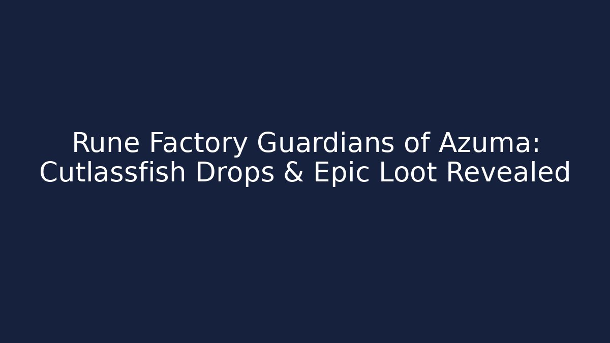 Rune Factory Guardians of Azuma: Cutlassfish Drops & Epic Loot Revealed