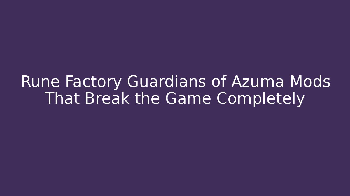 Rune Factory Guardians of Azuma Mods That Break the Game Completely