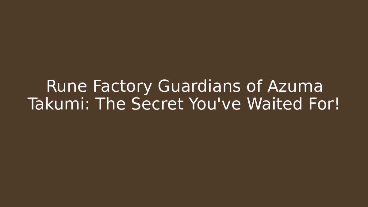 Rune Factory Guardians of Azuma Takumi: The Secret You've Waited For!