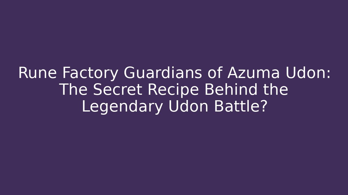 Rune Factory Guardians of Azuma Udon: The Secret Recipe Behind the Legendary Udon Battle?