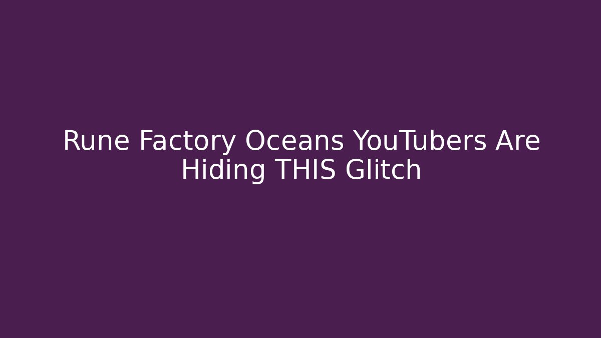 Rune Factory Oceans YouTubers Are Hiding THIS Glitch