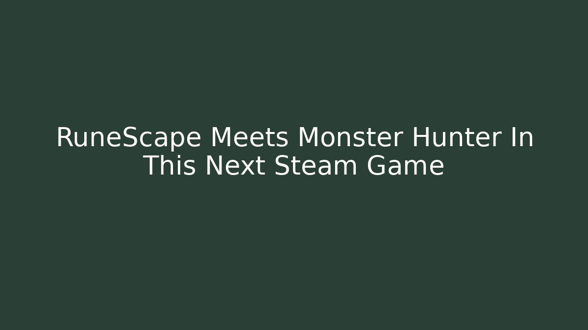 RuneScape Meets Monster Hunter In This Next Steam Game