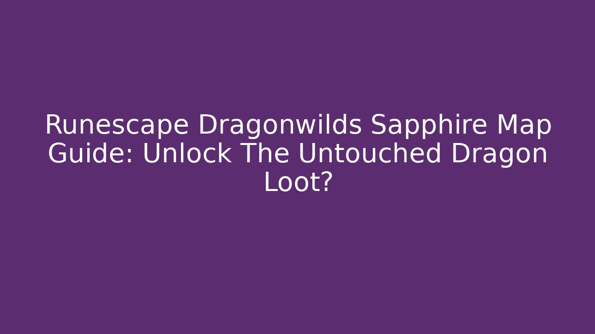 Runescape Dragonwilds Sapphire Map Guide: Unlock The Untouched Dragon Loot?