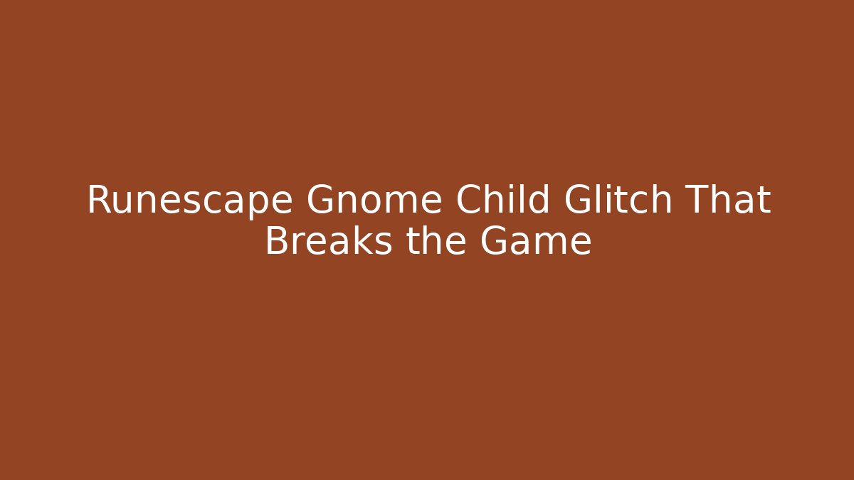 Runescape Gnome Child Glitch That Breaks the Game