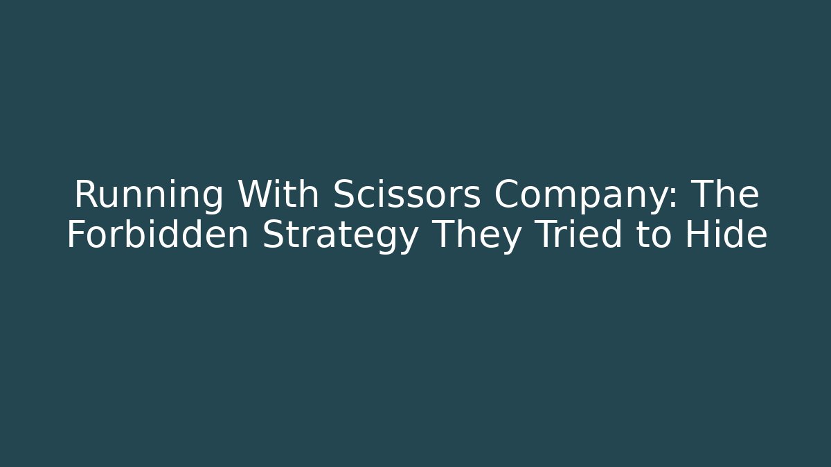 Running With Scissors Company: The Forbidden Strategy They Tried to Hide