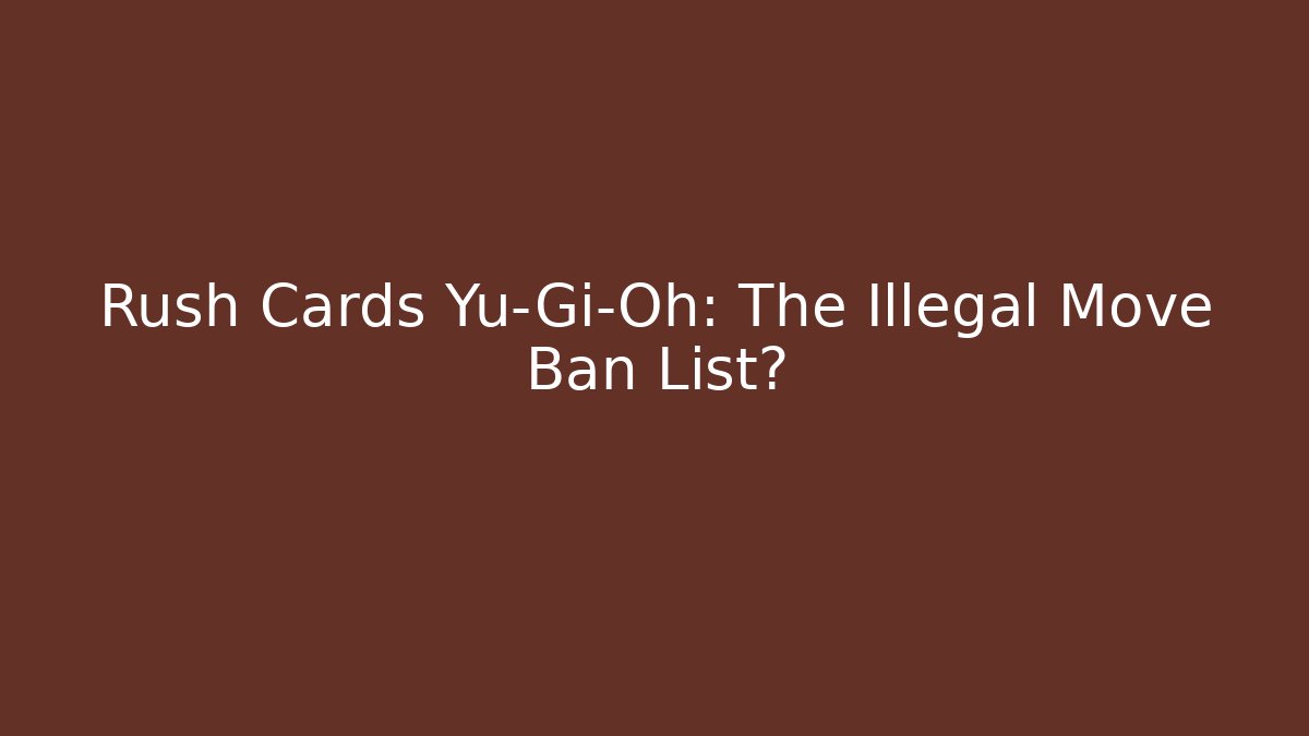 Rush Cards Yu-Gi-Oh: The Illegal Move Ban List?