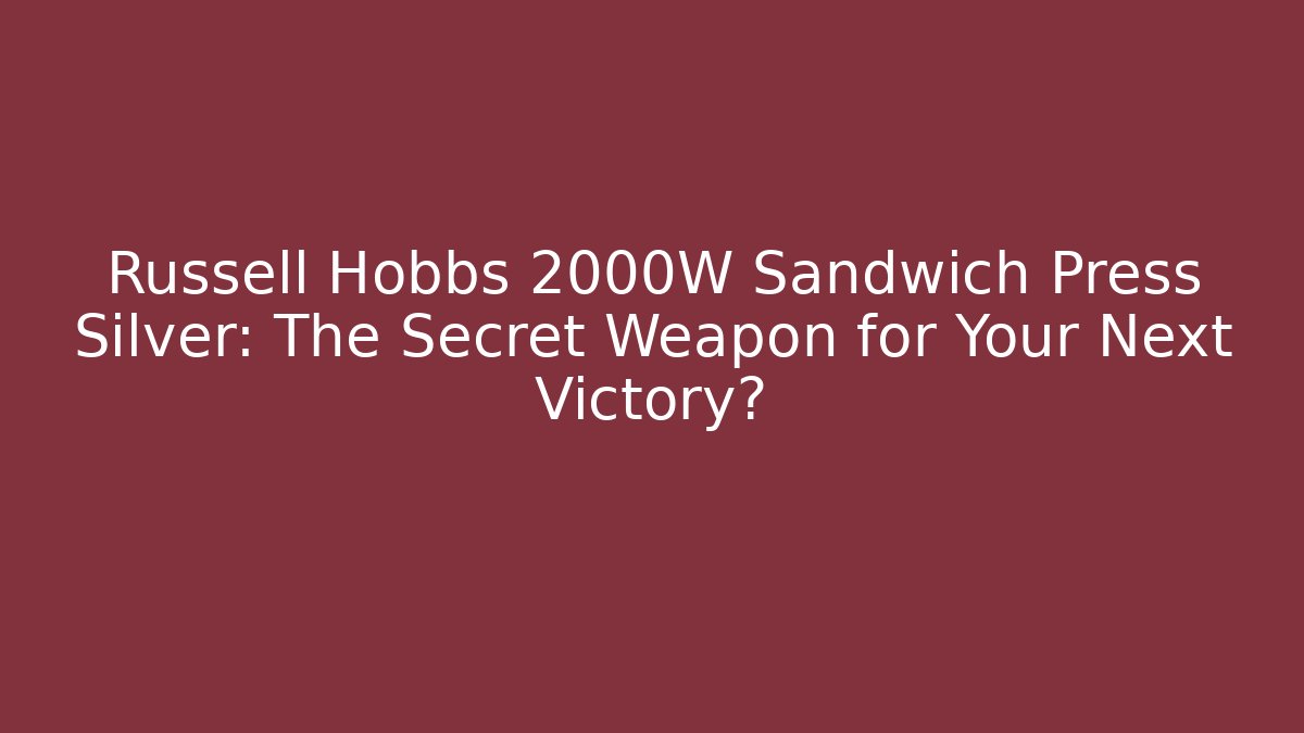 Russell Hobbs 2000W Sandwich Press Silver: The Secret Weapon for Your Next Victory?