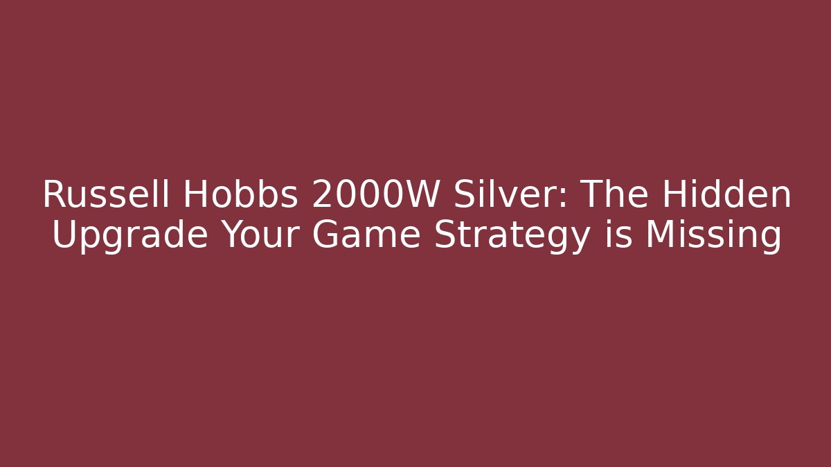 Russell Hobbs 2000W Silver: The Hidden Upgrade Your Game Strategy is Missing